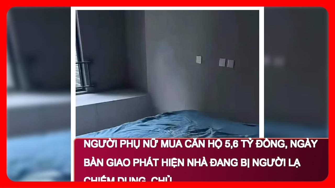 Người phụ nữ mua căn hộ 5,6 tỷ đồng, ngày bàn giao phát hiện nhà đang bị người lạ chiếm dụng, chủ