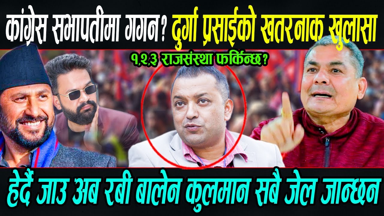 कांग्रेस सभापति गगन? Durga Prasai को बबण्डर तर्क, हेर्दै जाउ अब Rabi बालेन कुलमान सबै जेल जान्छन?