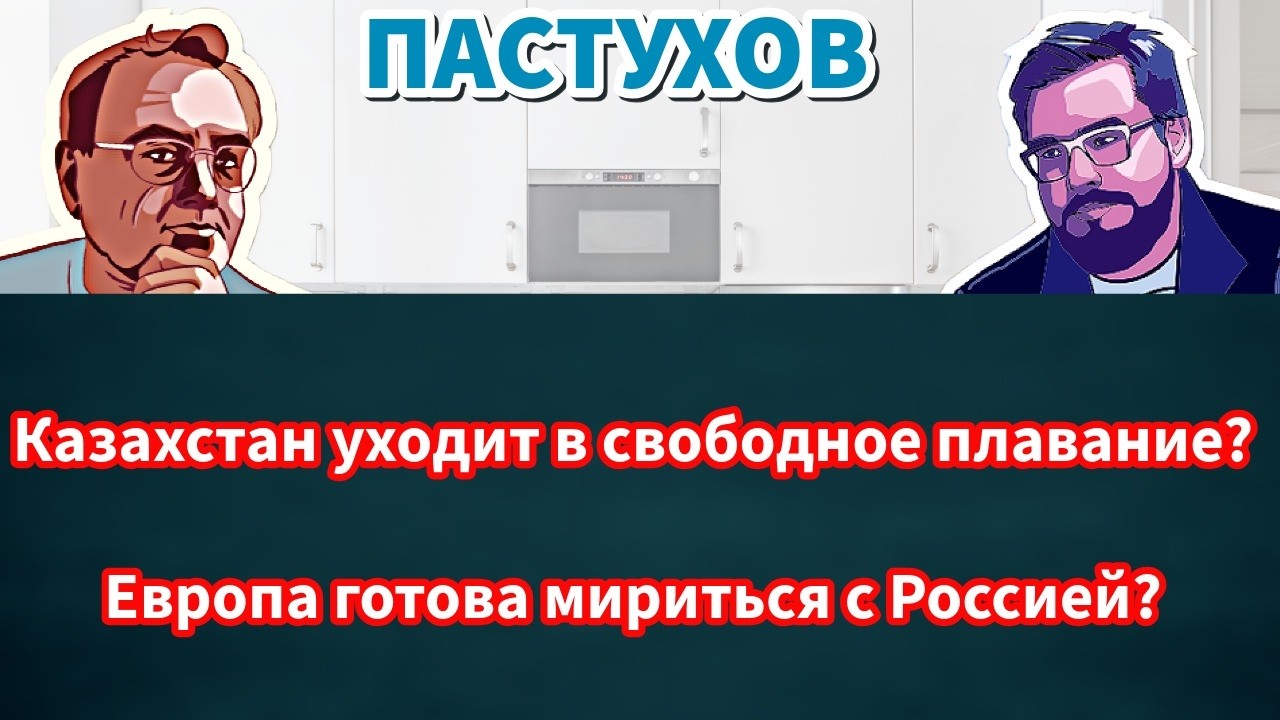 Казахстан уходит в свободное плавание? Европа готова мириться с Россией? Пастуховская Кухня