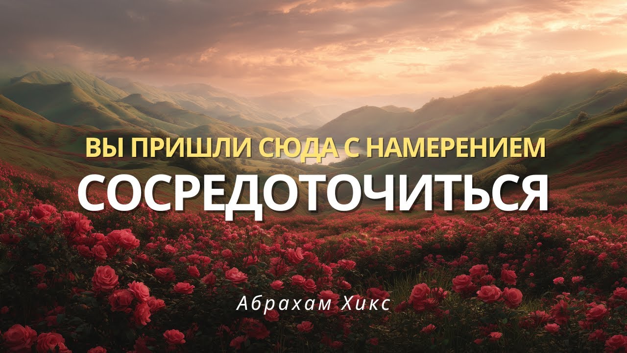 Вы пришли не для того, чтобы бороться и страдать, а для того, чтобы сосредоточиться. Абрахам Хикс