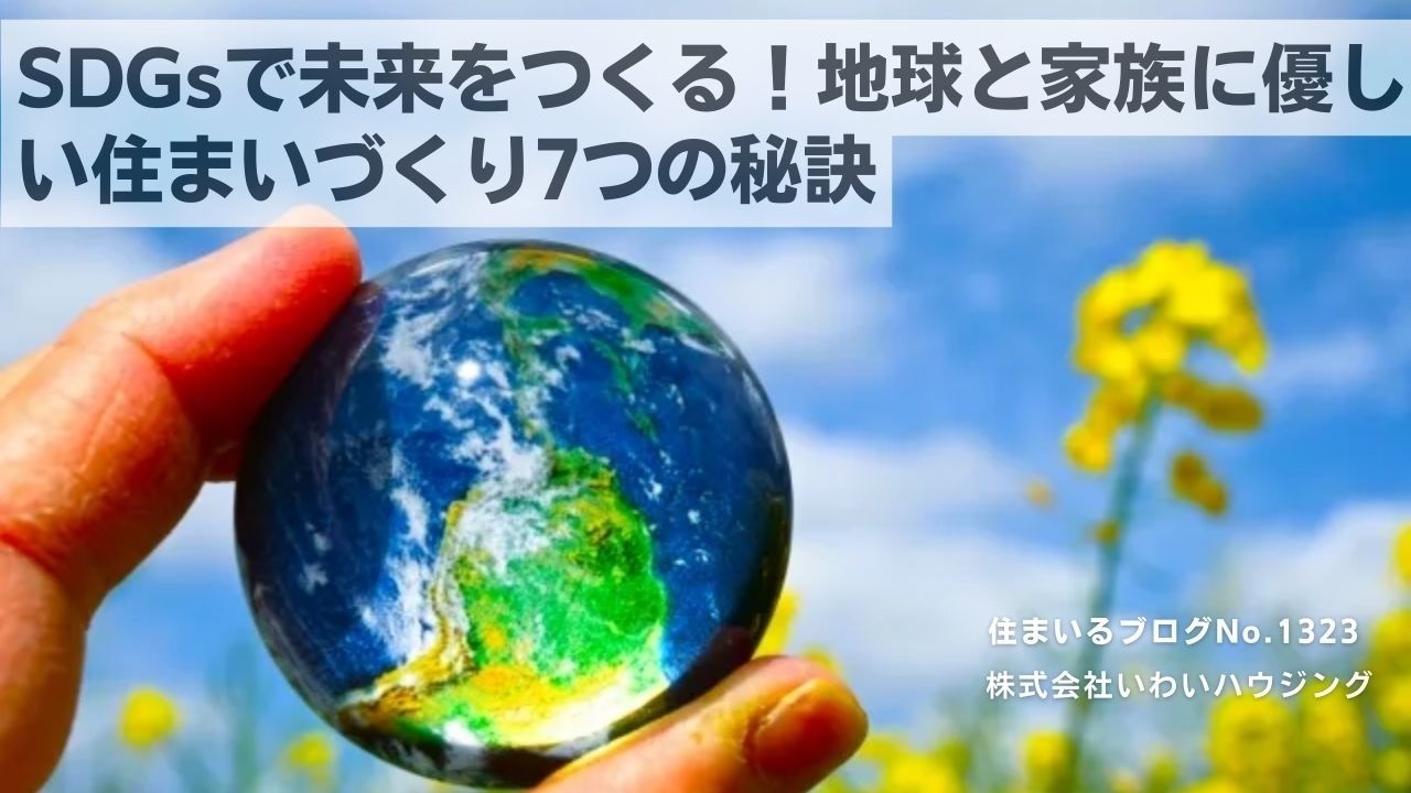 20250317 SDGsで未来をつくる！地球と家族に優しい住まいづくり7つの秘訣| 愛知県一宮市 いわいハウジング一級建築士事務所