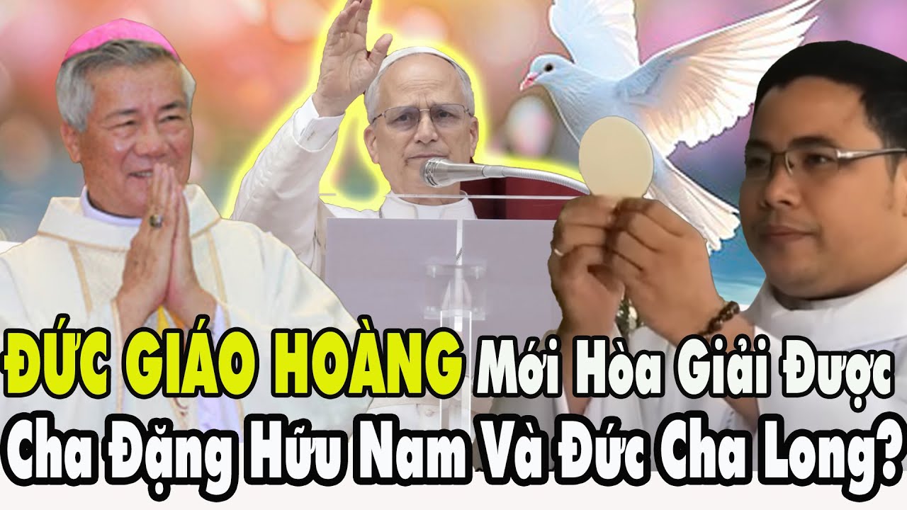 🛑  Đức Giáo Hoàng Can Thiệp Trực Tiếp: Cha Đặng Hữu Nam Và Đức Cha Long Có Thể Bắt Tay Hòa Giải?