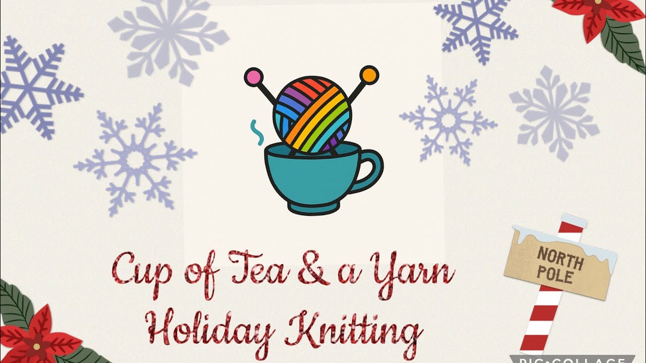 Cup of Tea & a Yarn - Holiday Knitting 