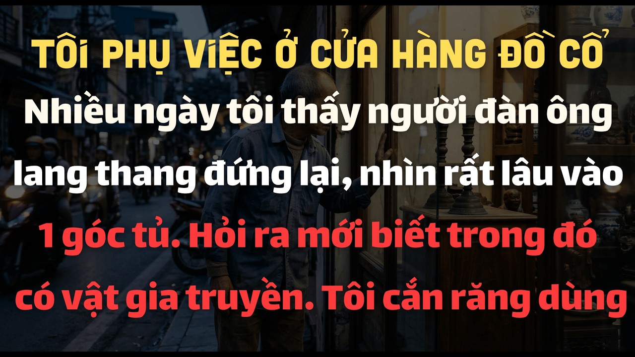 Phụ Việc Ở Cửa Hàng Đồ Cổ, Tôi Bỏ Ra 2 Tháng Lương Mua Lại Vật Gia Bảo Tặng Cho Ông Lão Lang Thang