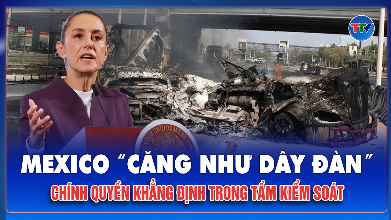 Mexico “nóng rực” vì bạo loạn trước thềm World Cup 2026, chính phủ bất ngờ có động thái gây sốc