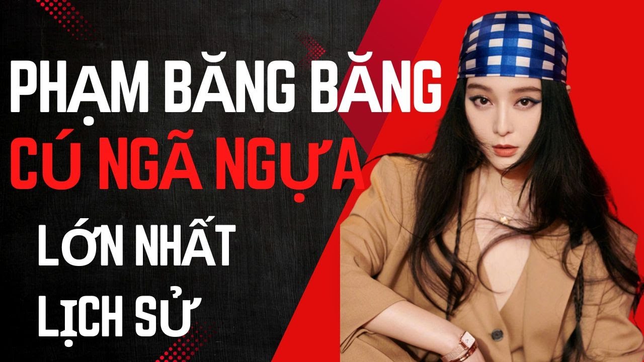 Tiểu Sử Phạm Băng Băng: Nữ hoàng châu Á và cú ngã ngựa 3100 tỷ vì bê bối lớn nhất lịch sử