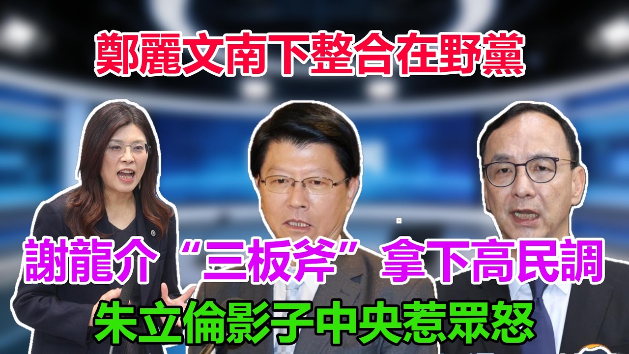 鄭麗文南下整合在野黨，謝龍介“三板斧”拿下高民調，朱立倫影子中央惹眾怒#鄭麗文
