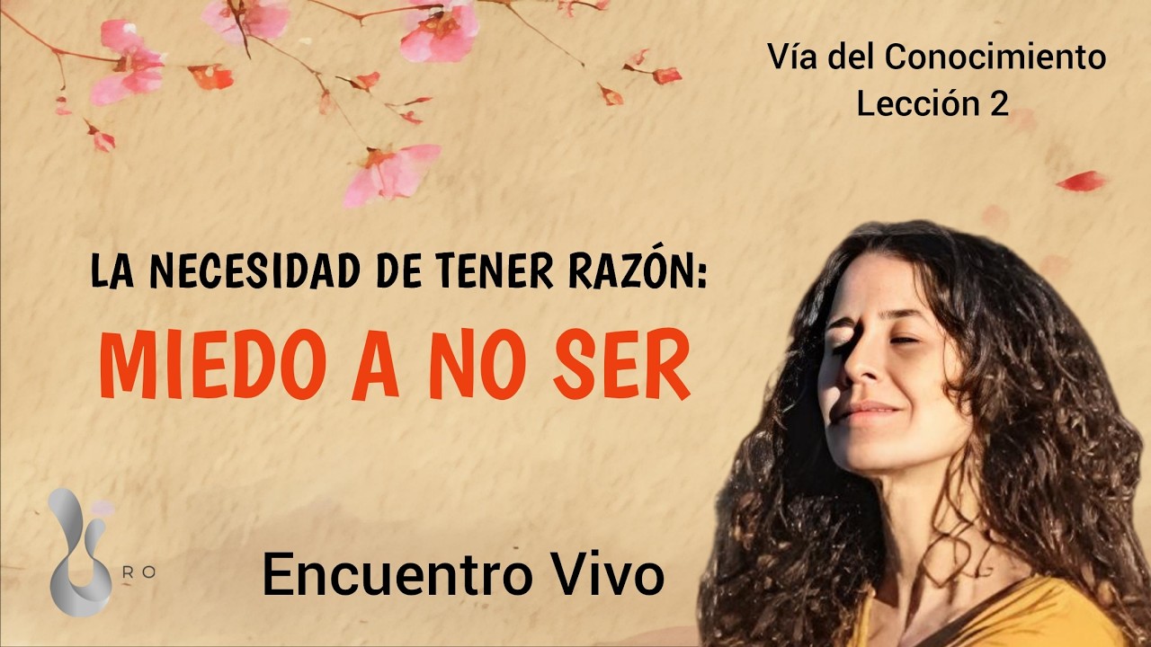 Via del conocimiento L 2 . Encuentro Vivo: La necesidad de tener razón  Miedo a no ser