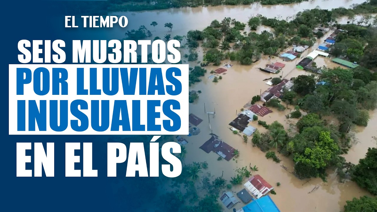 Emergencia climática en Colombia: 6 mu3rtos y 31.000 familias damnificadas por lluvias | EL TIEMPO