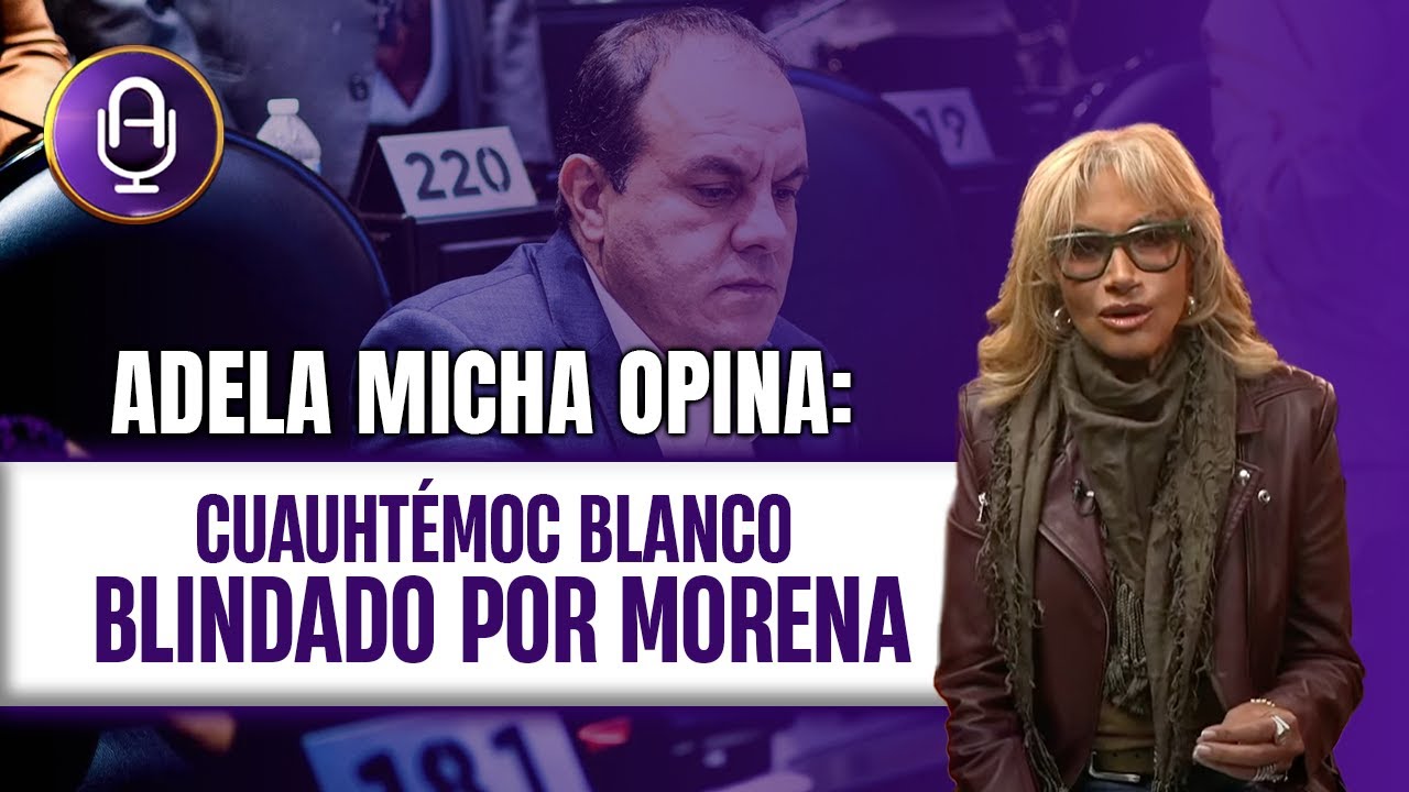 PACTO de inmunidad entre Cuauhtémoc Blanco y MORENA | Editorial Adela Micha