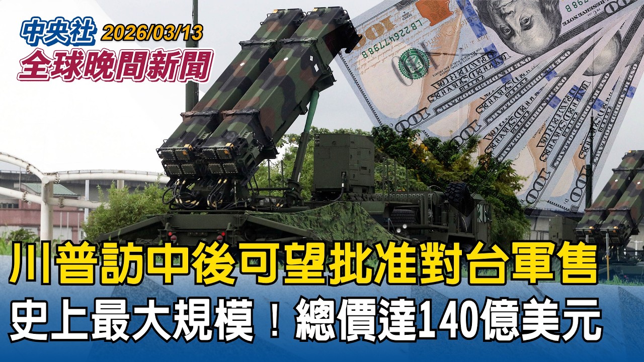 路透披露「史上最大對台軍售」！總價達140億美元！川普訪中後可望批准｜駁質疑！卓揆親公開「自費單據」證清白｜2026/03/13 中央社全球晚間新聞