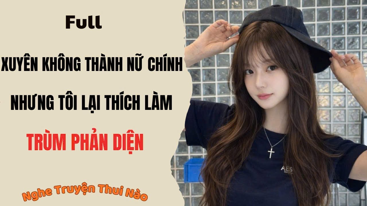 Truyện Full| Xuyên Không Thành Nữ Chính Nhưng Tôi Lại Thích Làm Trùm Phản Diện |Nghe Truyện Thui Nào