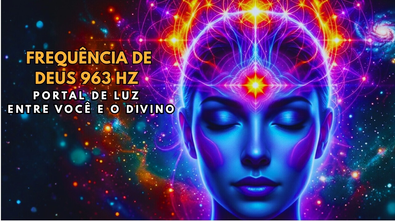 requência 963 Hz: Desperte Sua Consciência Divina | Conexão com Deus