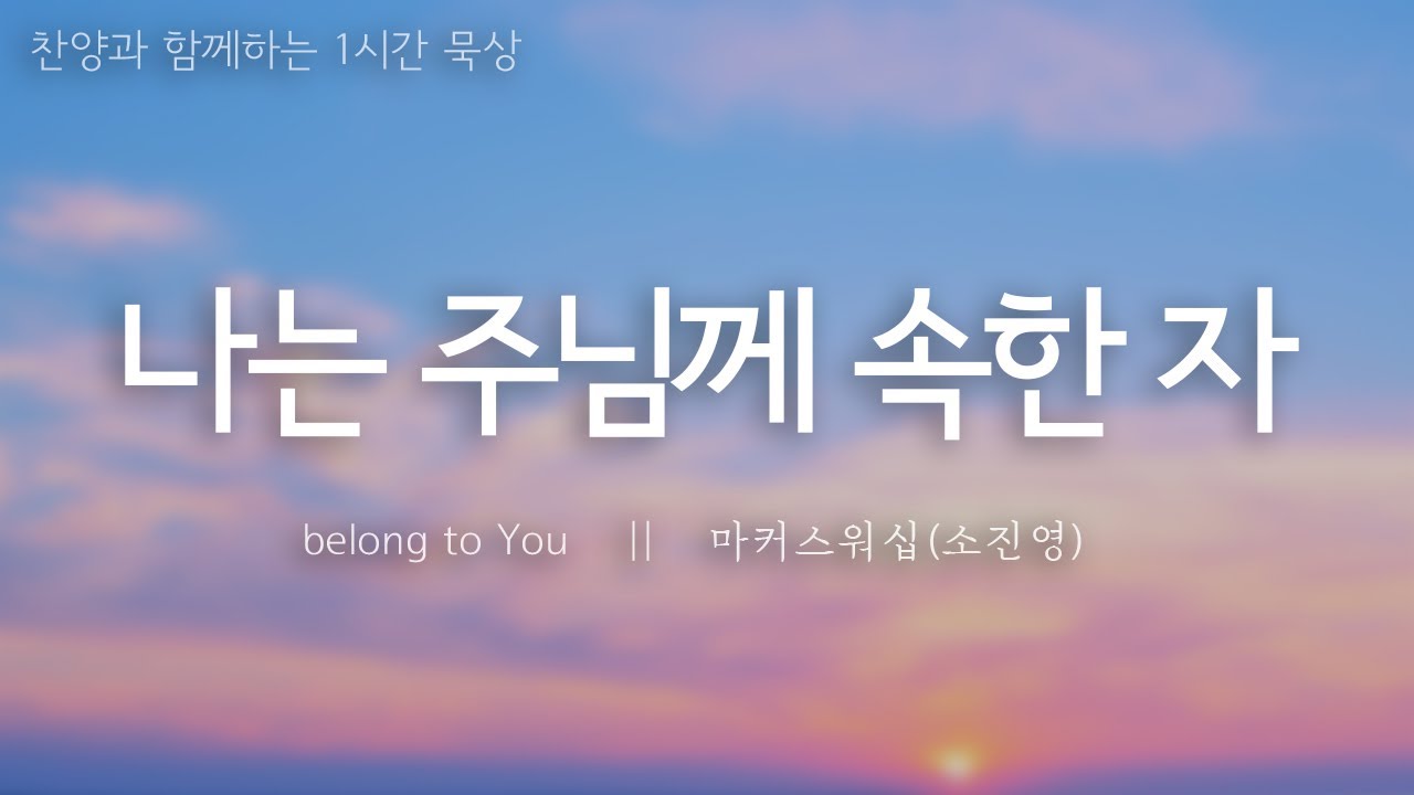 나는 주님께 속한 자  || belong to You || 마커스워십(소진영)  ||  찬양과 함께하는 1시간 묵상 (한불 자막 FR sub) Hangul et français