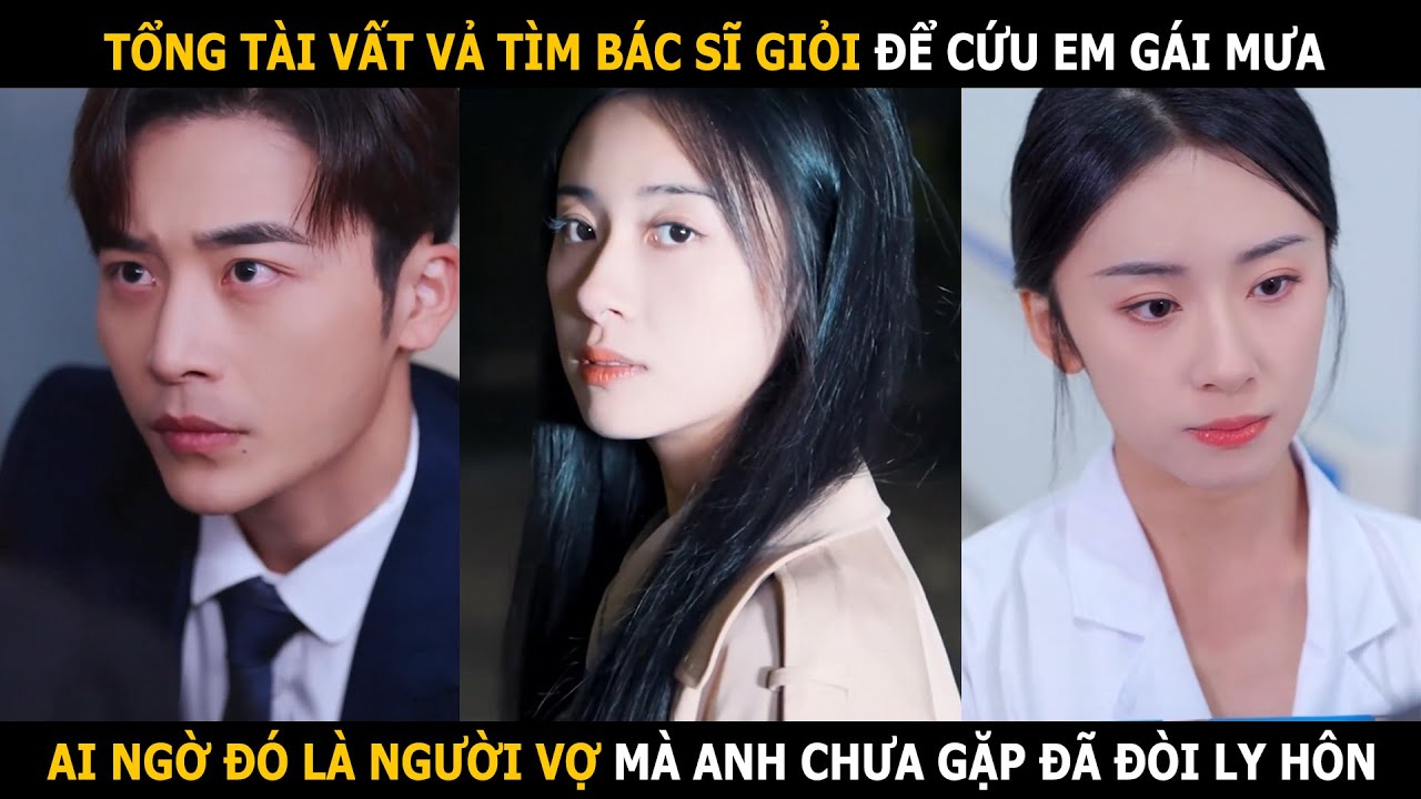 Tổng tài vất vả tìm bác sĩ giỏi để cứu người tình, ai ngờ đó là người vợ mà anh chưa gặp đã ly hôn