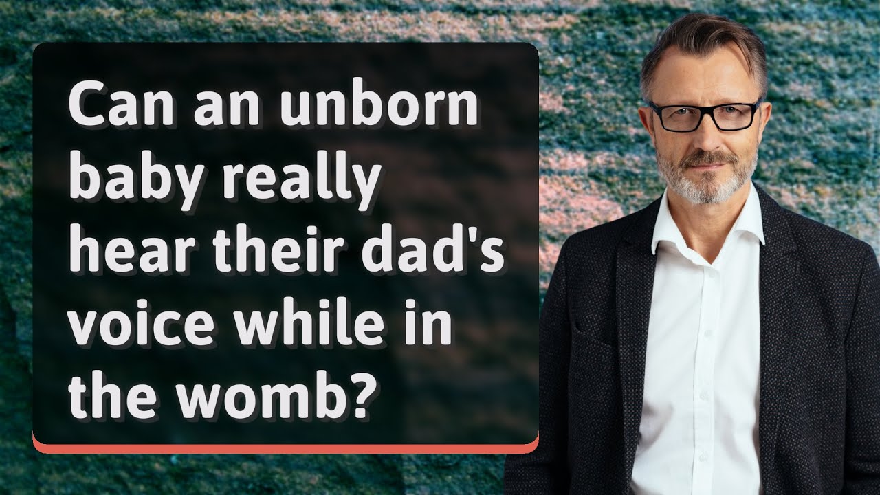 Can an unborn baby really hear their dad's voice while in the womb?