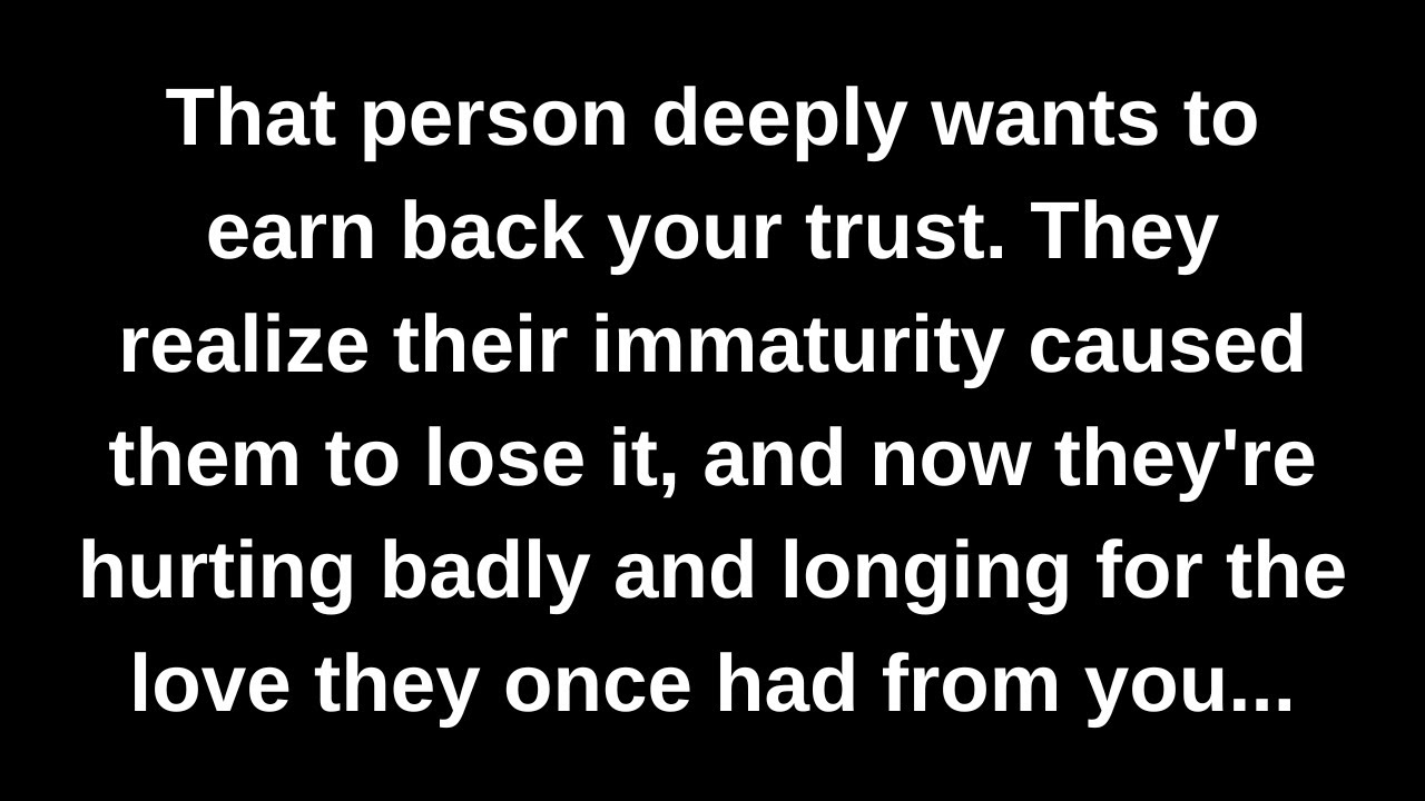 That person deeply wants to earn back your trust. They realize their immaturity caused them to...