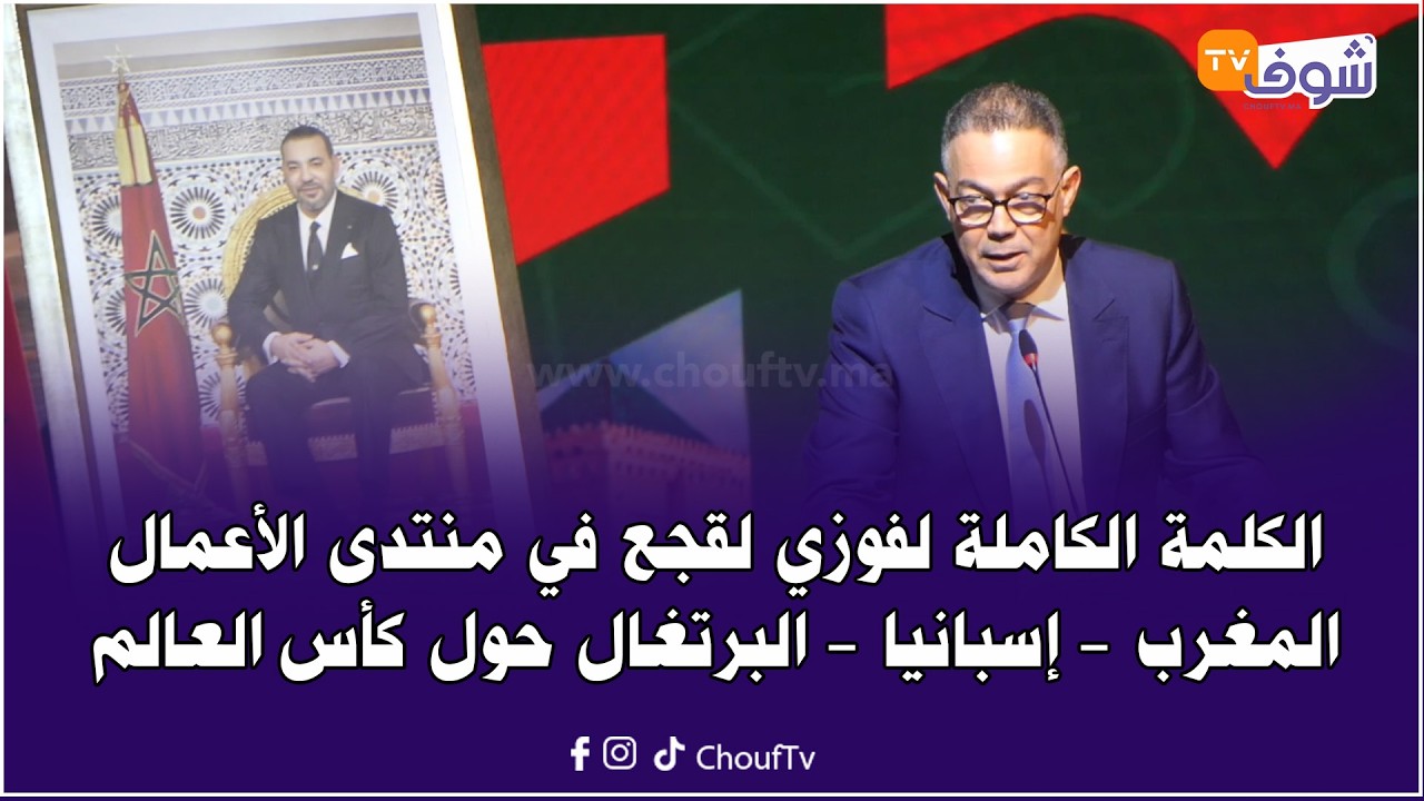 الكلمة الكاملة لفوزي لقجع في منتدى الأعمال المغرب - إسبانيا - البرتغال حول كأس العالم
