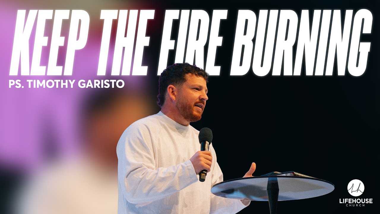 Keep the Fire Burning | Ps. Timothy Garisto | LifeHouse Church