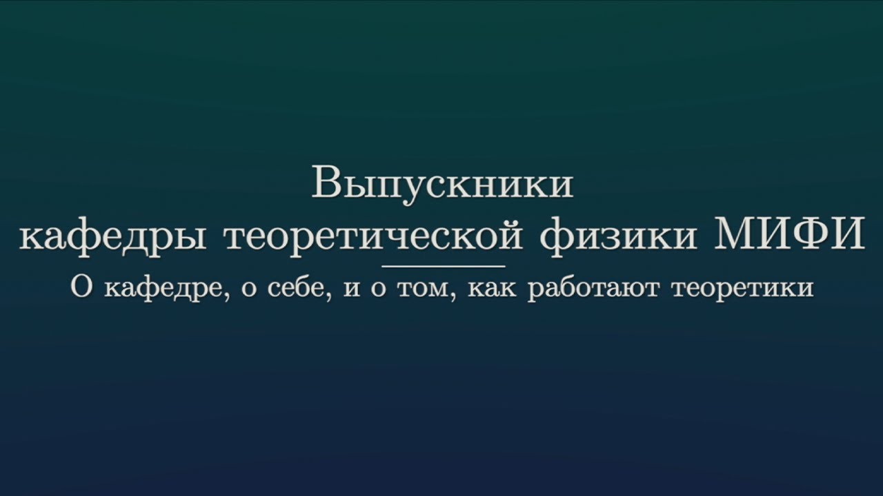 Выпускники кафедры теоретической физики МИФИ о кафедре, о себе, и о том, как работают теоретики.