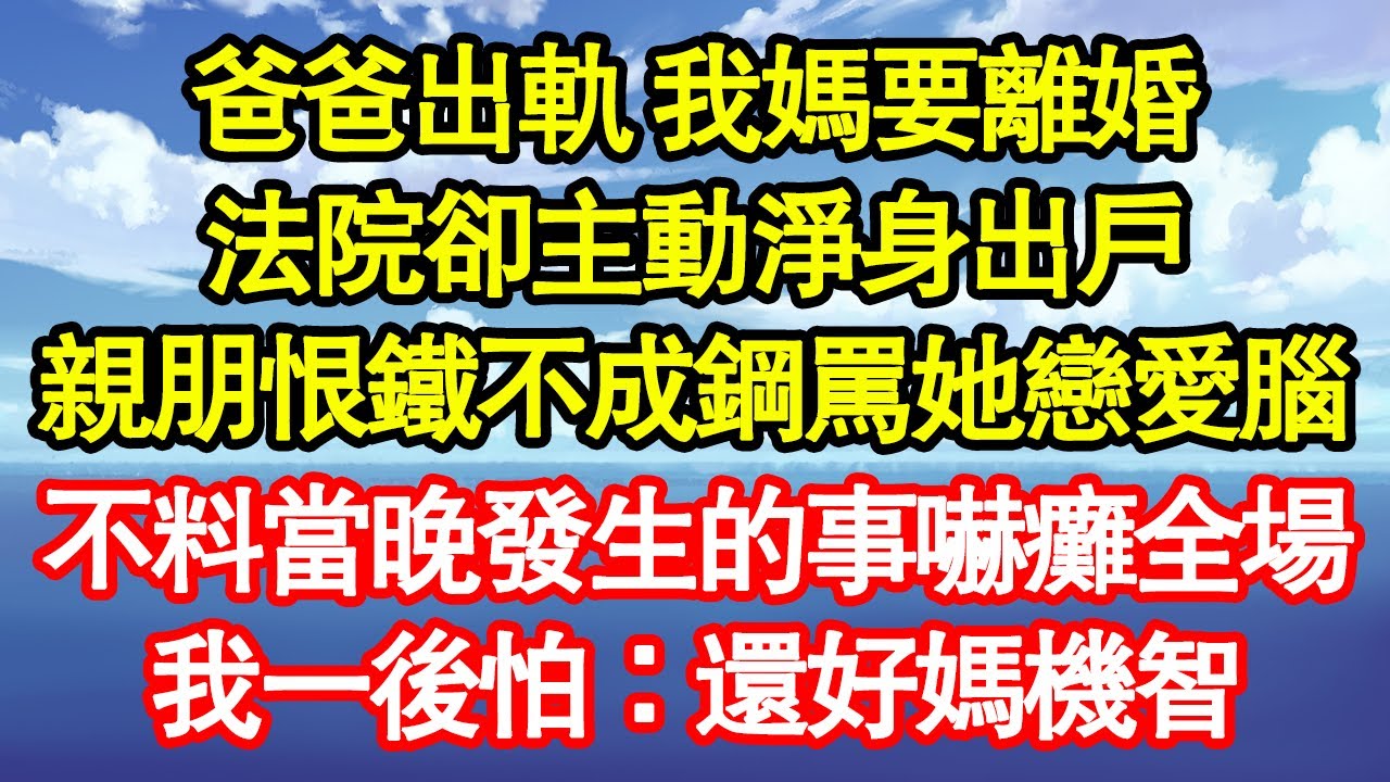 爸爸出軌 我媽要離婚，法院卻主動淨身出戶，親朋恨鐵不成鋼罵她戀愛腦，不料當晚發生的事嚇癱全場，我一後怕：還好媽機智真情故事會|老年故事|情感需求|養老|家庭