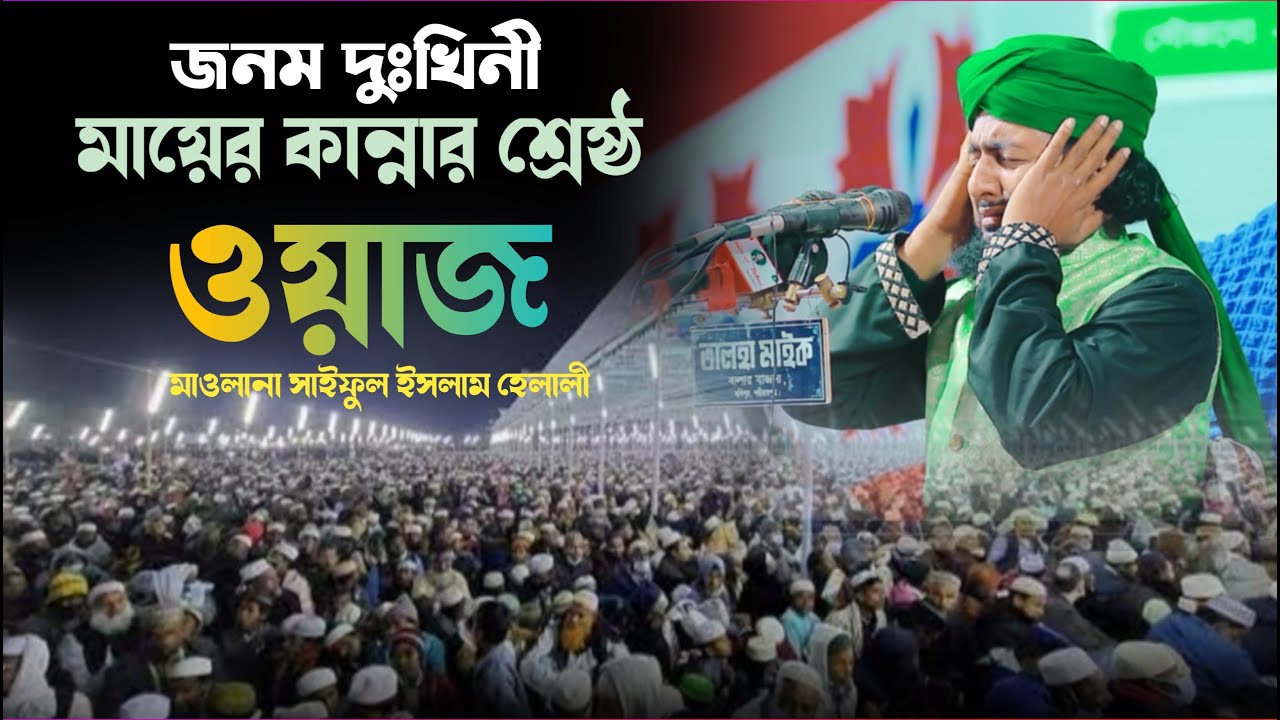 জনম দুঃখিনী মায়ের কান্নার ওয়াজ  মাওলানা সাইফুল ইসলাম হেলালী