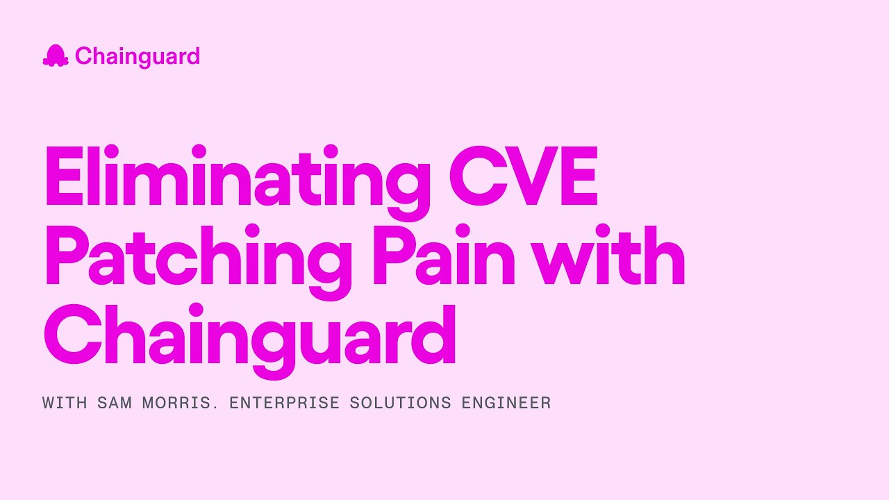 Eliminating CVE Patching Pain with Chainguard