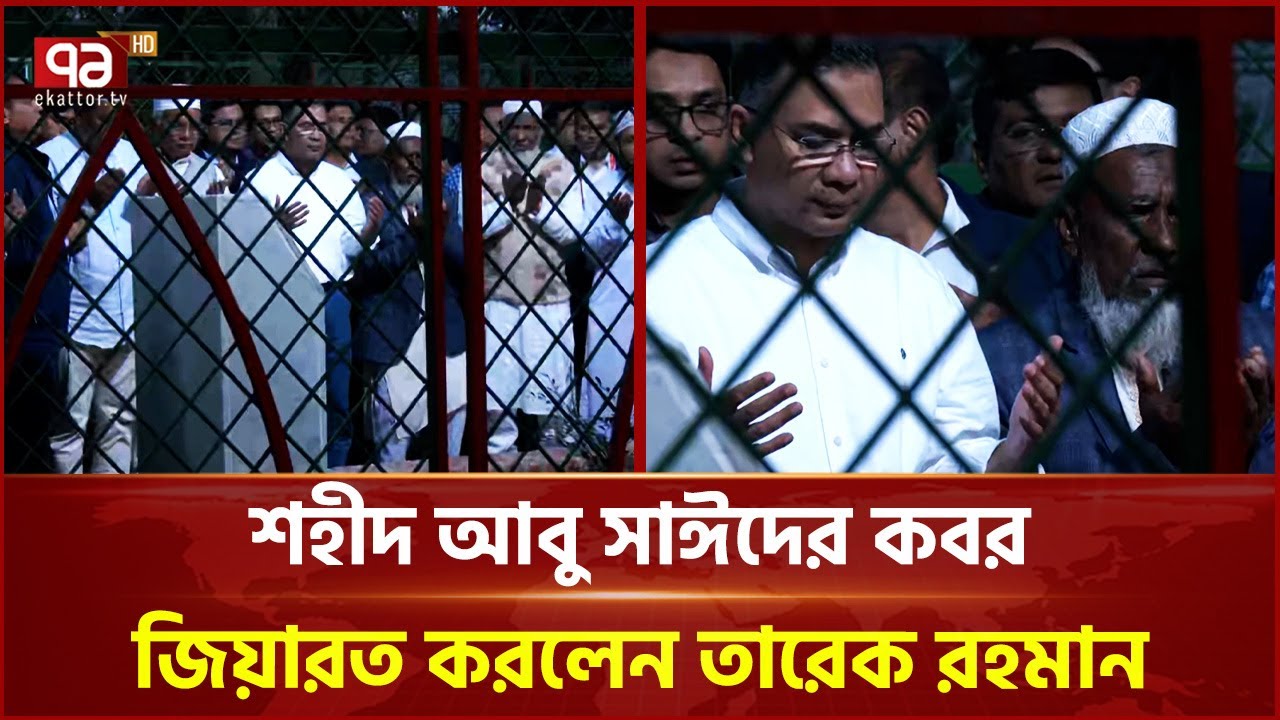 শহীদ আবু সাঈদের কবর জিয়ারত করলেন তারেক রহমান | Tarique Rahman | Ekattor TV