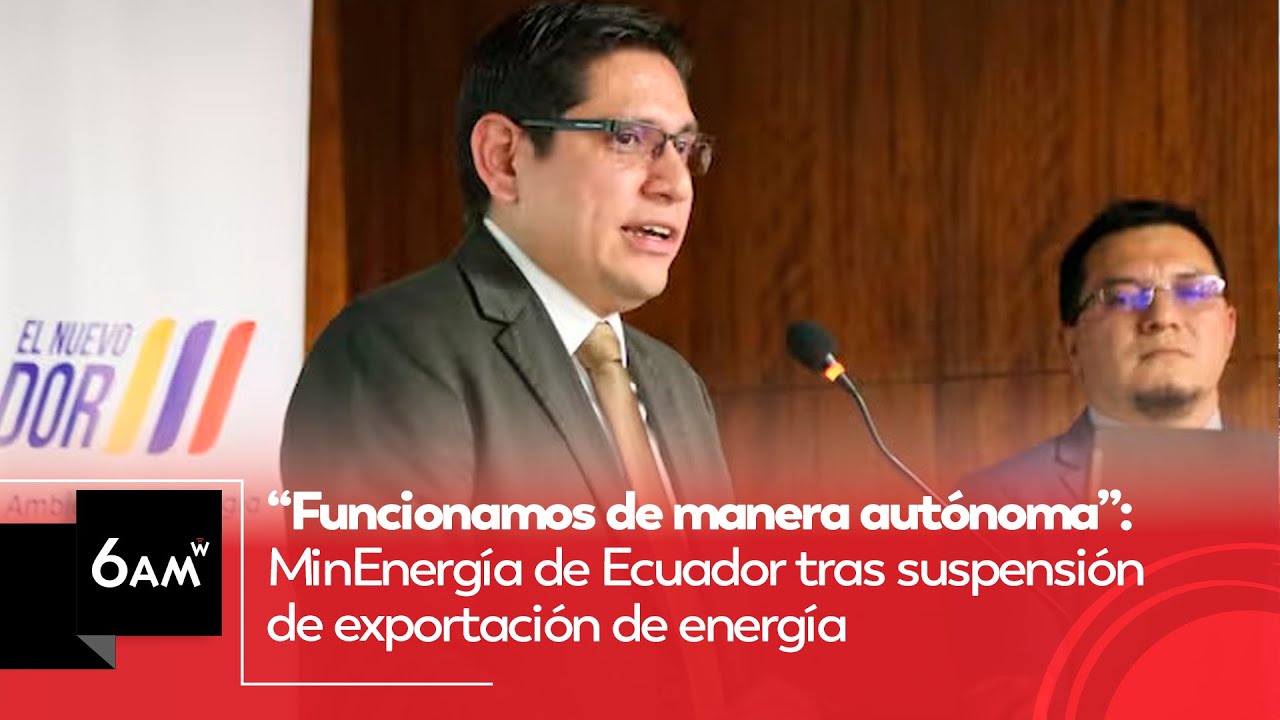 “Funcionamos autónomamente”: MinEnergía de Ecuador tras suspensión de exportación de energía | 6AM W