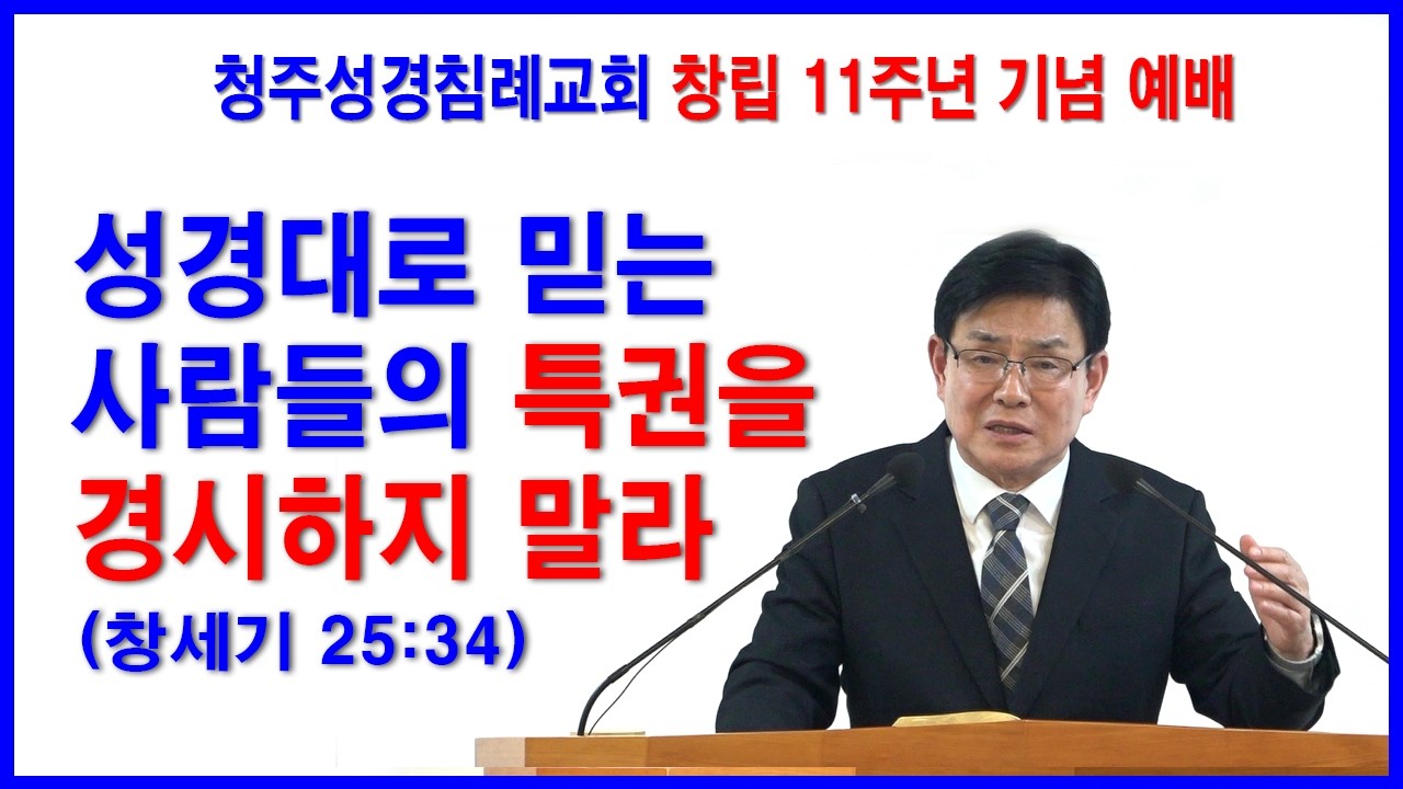 성경대로 믿는 사람들의 특권을 경시하지 말라 (창세기 25:34) 청주성경침례교회 오전예배설교 / 2026.02.22. 창립 11주년 기념 예배.
