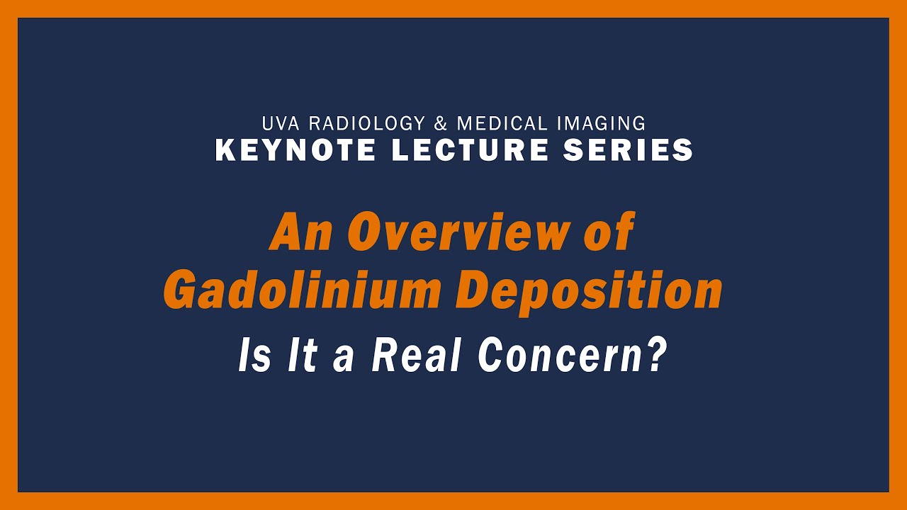 UVA Radiology Keynote Lecture Series - An Overview of Gadolinium Deposition - Is it a Real Concern?