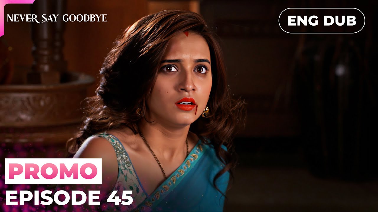 NEVER SAY GOODBYE【PREVIEW】Episode 45 | Indian Series in English dubbed 