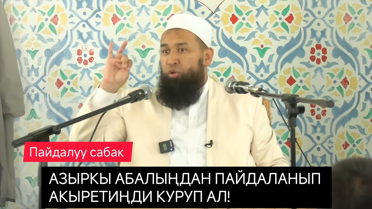 Азыркы Абалыңдан пайдаланып Акыретиңди куруп ал! Устаз Максатбек ажы Токтомушев 