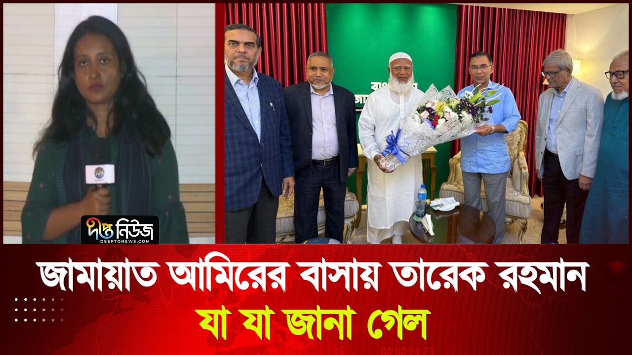 জামায়াত আমিরের বাসায় তারেক রহমান; যা যা জানা গেল | Live | Deepto News