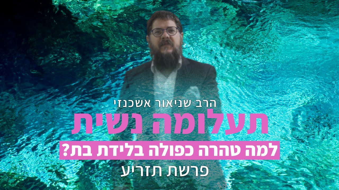 הרב שניאור אשכנזי - פרשת תזריע • תעלומה נשית: למה ימי הטהרה בלידת בת הם כפולים?