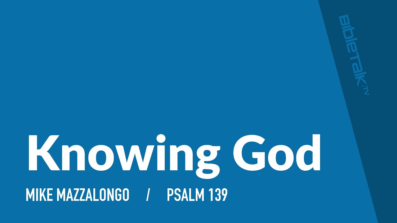 Knowing God (Psalm 139) – Mike Mazzalongo | BibleTalk.tv