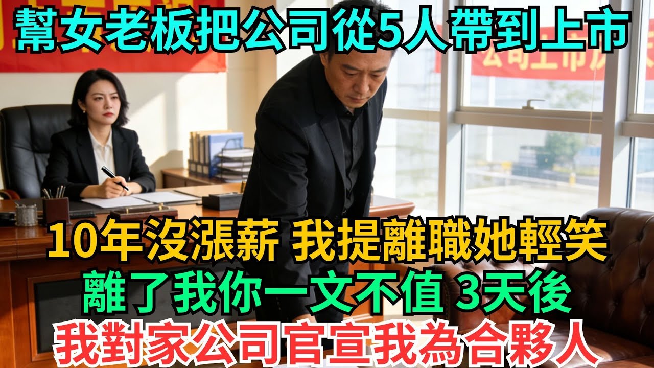 我幫女老闆把公司從5人帶到上市，10年沒漲薪，我提離職她輕笑：離了我你一文不值，3天后，我對家公司官宣我為合夥人#職場#情感