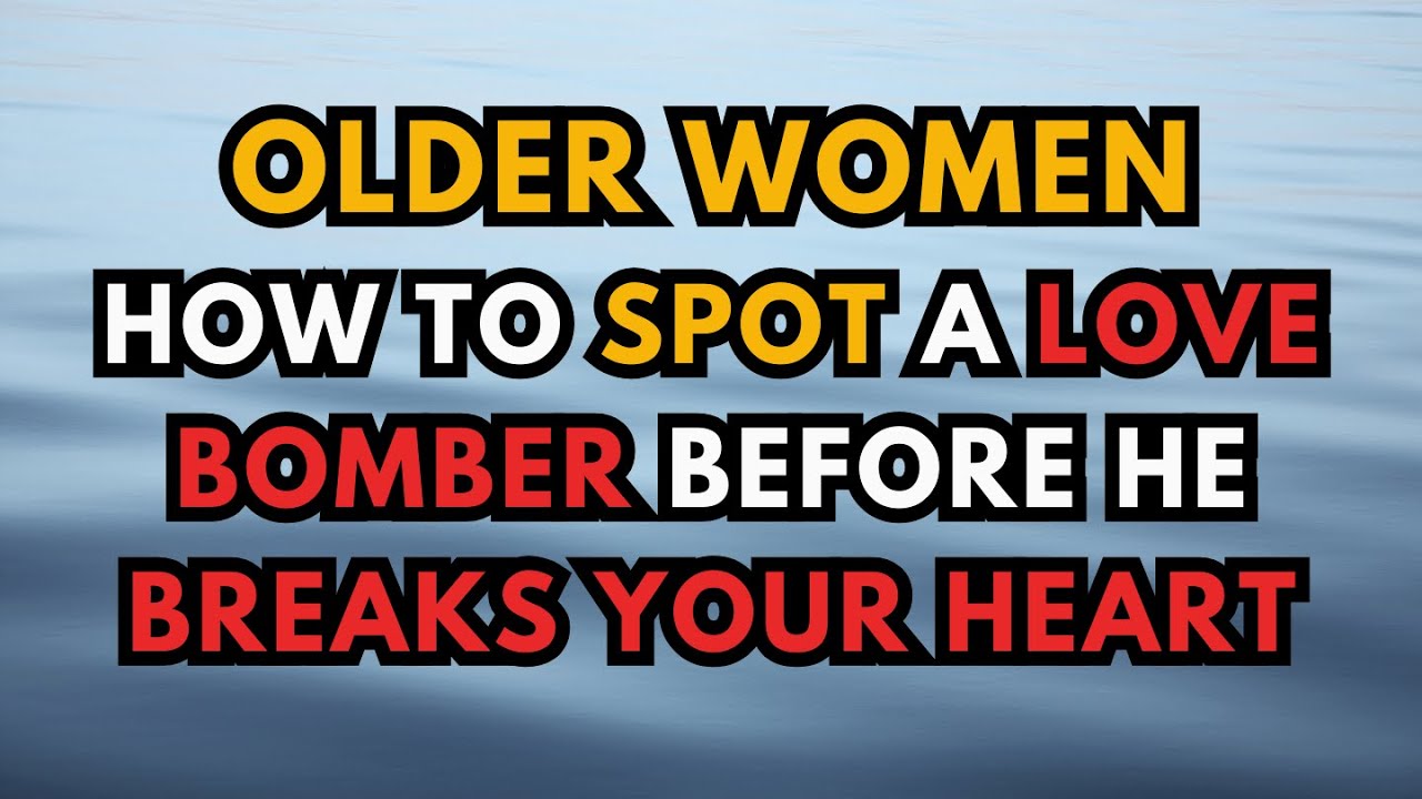 Older Women: How to Spot a Love Bomber Before He Breaks Your Heart