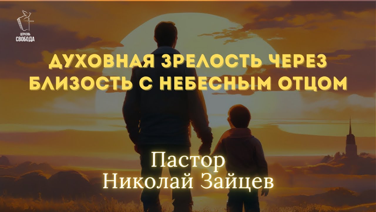 Тема: Духовная зрелость через близость с Небесным Отцом. | Пастор Николай Зайцев.