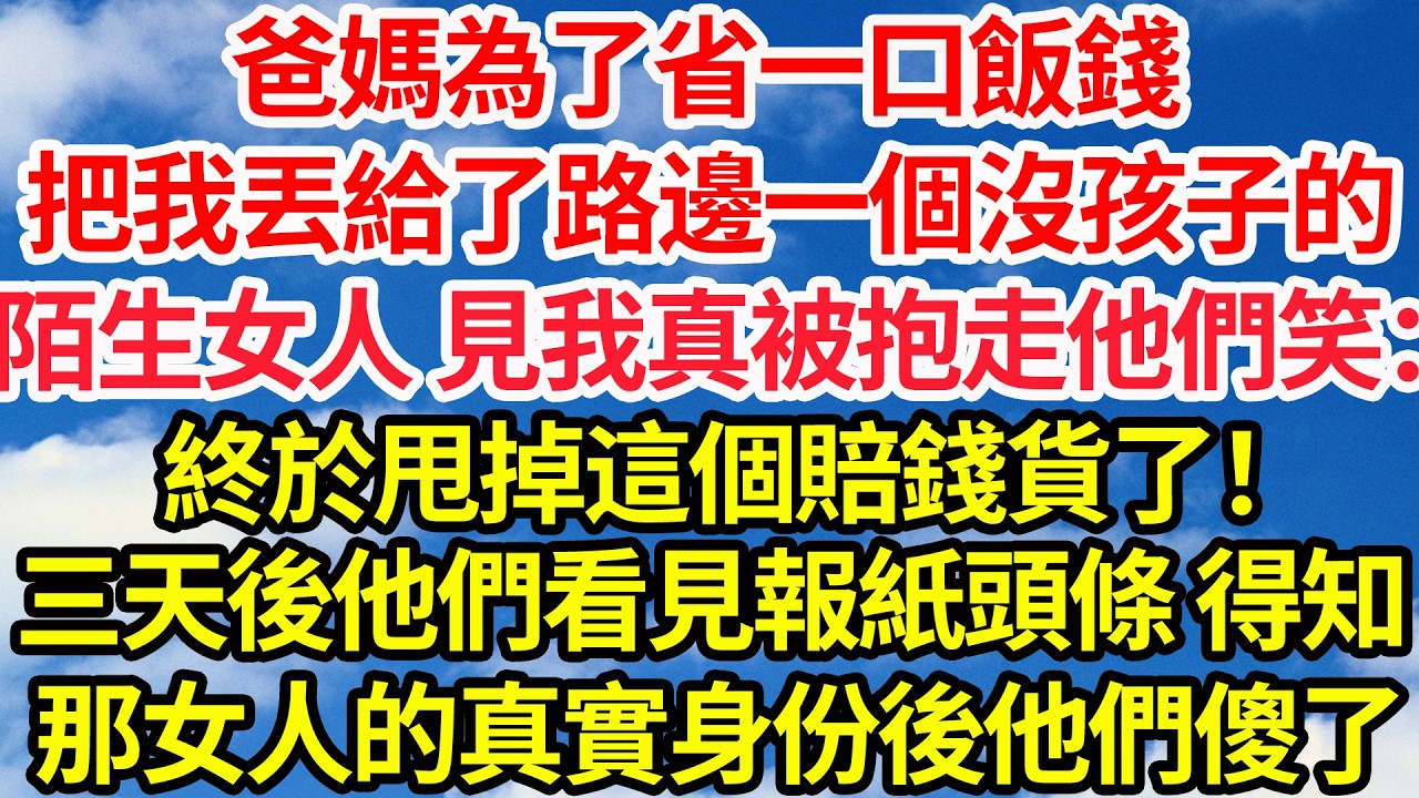 爸媽為了省一口飯錢，把我隨意丟給路邊一個沒孩子的，陌生女人 見我真被抱走他們笑道：終於甩掉這個賠錢貨了！不料三天後他們看見報紙頭條，得知那女人的真實身份後他們傻了||笑看人生情感生活
