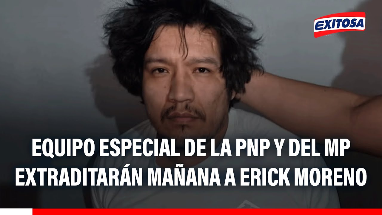 🔴🔵El Monstruo: Equipo especial de la PNP y del Ministerio Público extraditarán mañana a Erick Moreno