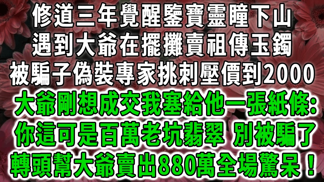 修道三年覺醒鑒寶靈瞳下山，遇到大爺在擺攤賣祖傳玉鐲，被騙子偽裝專家挑刺壓價到2000，大爺剛想成交我塞給他一張紙條:你這可是百萬老坑翡翠，別被騙了。轉頭幫大爺賣出880萬全場驚呆！#荷上清風 #爽文