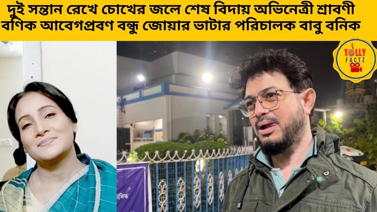 শেষবিদায় অভিনেত্রী শ্রাবণী বণিক চোখের জলে দুই সন্তান আবেগপ্রবণ বন্ধু জোয়ার ভাটার পরিচালক বাবু বনিক