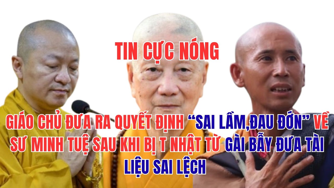 NHẬT TỪ GÀI BẪY ĐƯA TÀI LIỆU SAI LỆCH ,GIÁO CHỦ ĐƯA RA QUYẾT ĐỊNH “SAI LẦM,ĐAU ĐỚN” VỀ SƯ MINH TUỆ