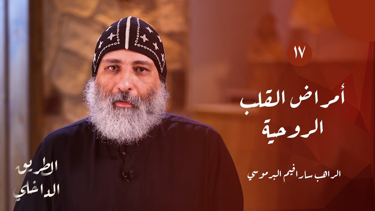 الطريق الداخلي (١٧): أمراض القلب الروحية | أبونا سارافيم البرموسي