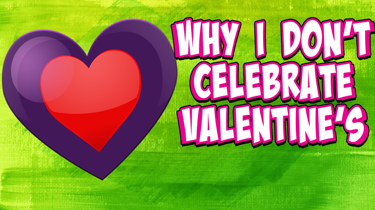 WHY I DON'T CELEBRATE VALENTINE'S DAY