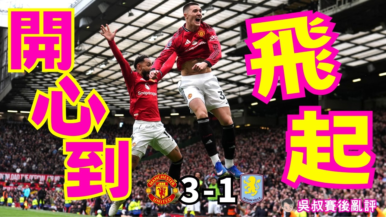 英超｜曼聯 3-1 阿士東維拉 贏6分波 開心到飛起｜卡斯美路又入頭槌老而彌堅｜另一巴西兵古亞建功跳番Part舞｜錫斯高充當後備殺手但又做大嘥鬼｜般奴助攻起孖 單季16次超越碧咸｜吳叔賽後亂評