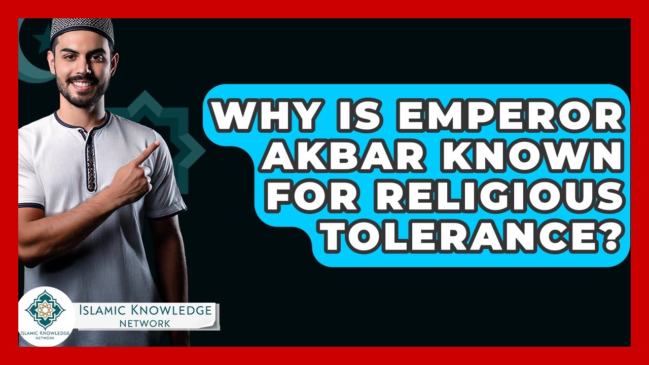Why Is Emperor Akbar Known For Religious Tolerance? - Islamic Knowledge Network