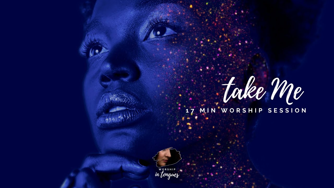Worship in Tongues - Take Me (17 Min Worship Session) / SPEAKING IN TOGNUES