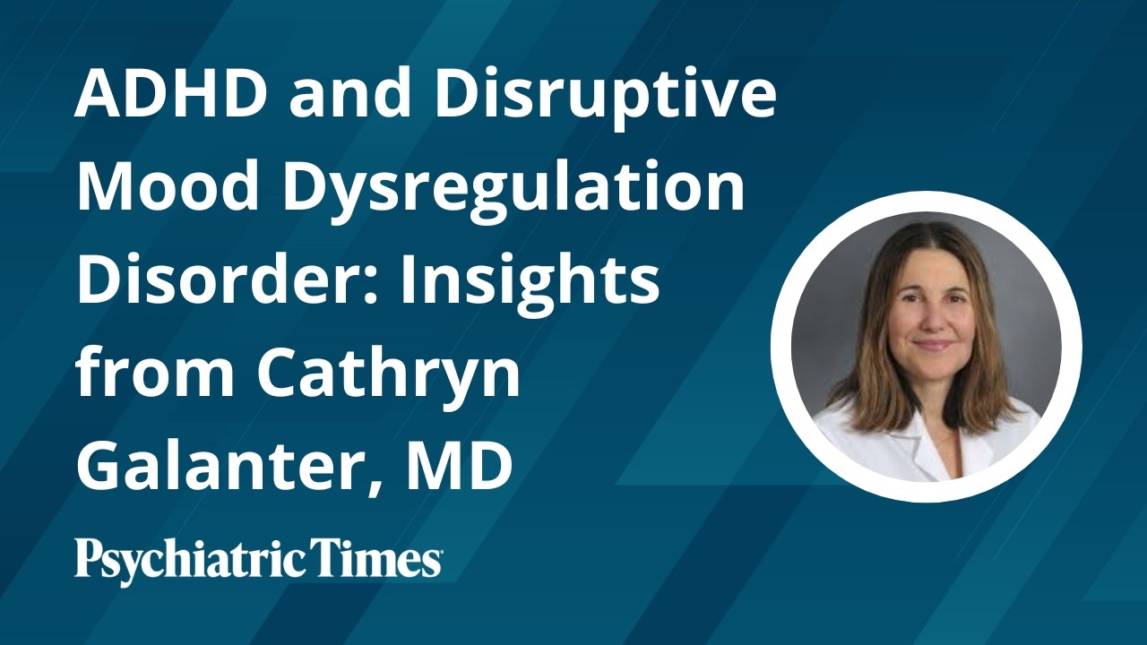 ADHD and Disruptive Mood Dysregulation Disorder: Insights from Cathryn Galanter, MD
